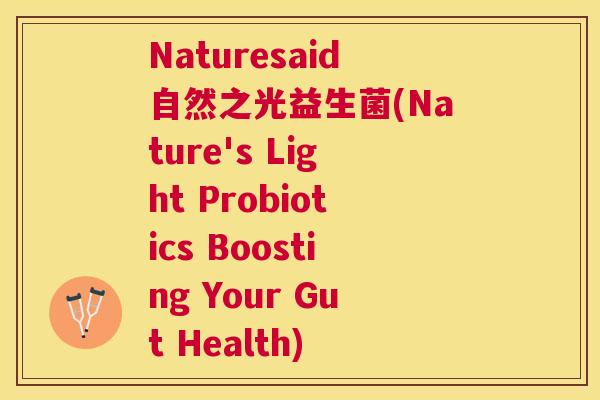 Naturesaid自然之光益生菌(Nature's Light Probiotics Boosting Your Gut Health)