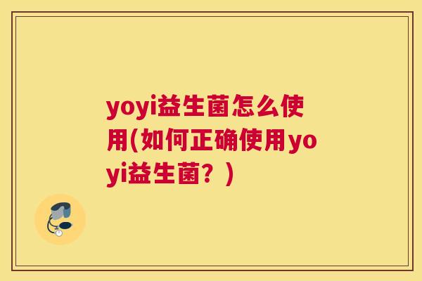 yoyi益生菌怎么使用(如何正确使用yoyi益生菌？)