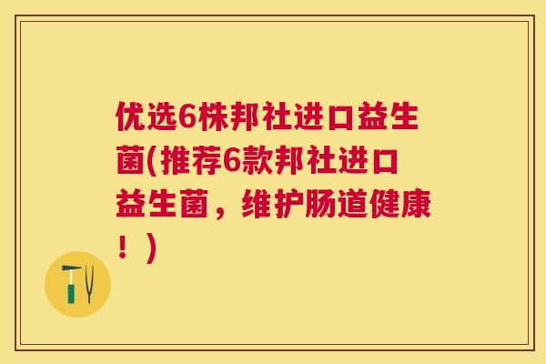 优选6株邦社进口益生菌(推荐6款邦社进口益生菌，维护肠道健康！)