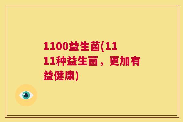 1100益生菌(1111种益生菌，更加有益健康)