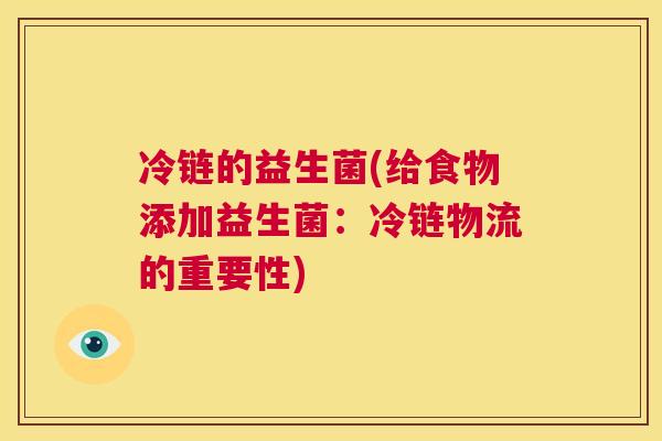 冷链的益生菌(给食物添加益生菌：冷链物流的重要性)