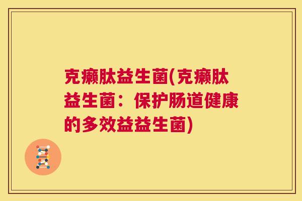 克癞肽益生菌(克癞肽益生菌：保护肠道健康的多效益益生菌)