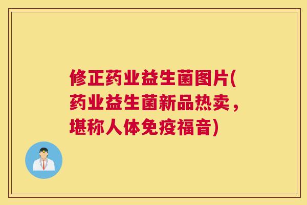 修正药业益生菌图片(药业益生菌新品热卖，堪称人体免疫福音)