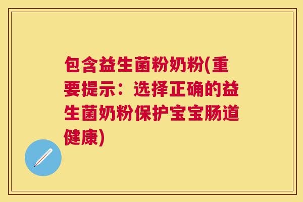 包含益生菌粉奶粉(重要提示：选择正确的益生菌奶粉保护宝宝肠道健康)