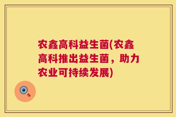 农鑫高科益生菌(农鑫高科推出益生菌，助力农业可持续发展)
