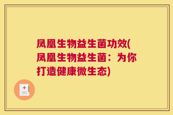 凤凰生物益生菌功效(凤凰生物益生菌：为你打造健康微生态)