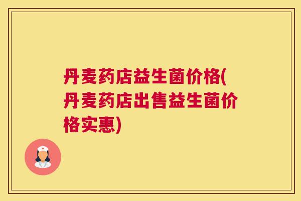 丹麦药店益生菌价格(丹麦药店出售益生菌价格实惠)