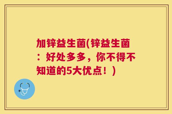 加锌益生菌(锌益生菌：好处多多，你不得不知道的5大优点！)