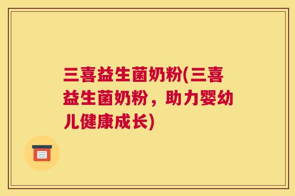 三喜益生菌奶粉(三喜益生菌奶粉，助力婴幼儿健康成长)