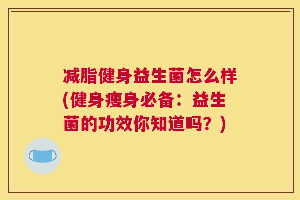 减脂健身益生菌怎么样(健身瘦身必备：益生菌的功效你知道吗？)