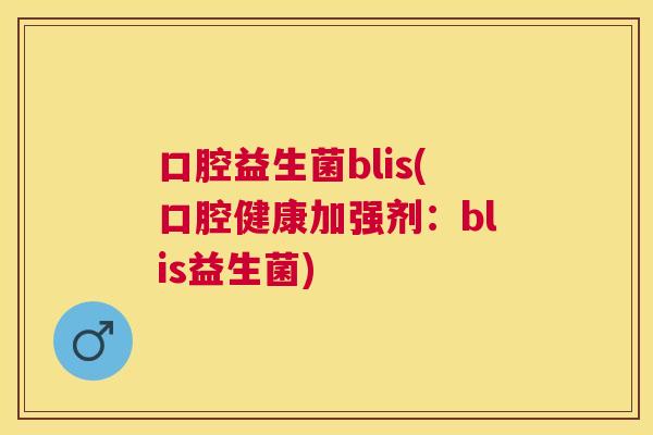 口腔益生菌blis(口腔健康加强剂：blis益生菌)