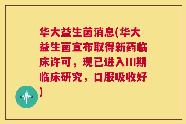 华大益生菌消息(华大益生菌宣布取得新药临床许可，现已进入Ⅲ期临床研究，口服吸收好)