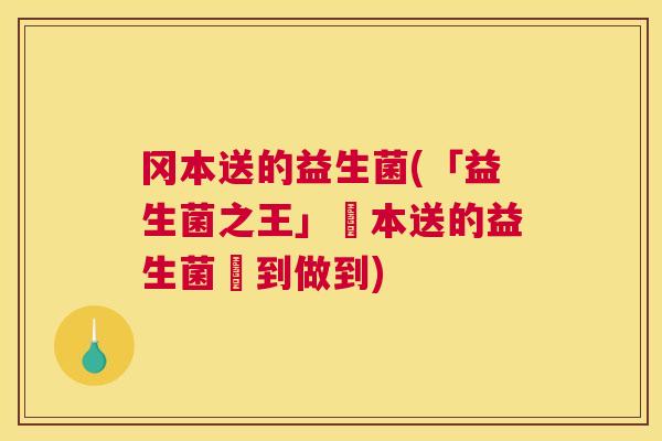 冈本送的益生菌(「益生菌之王」岡本送的益生菌説到做到)