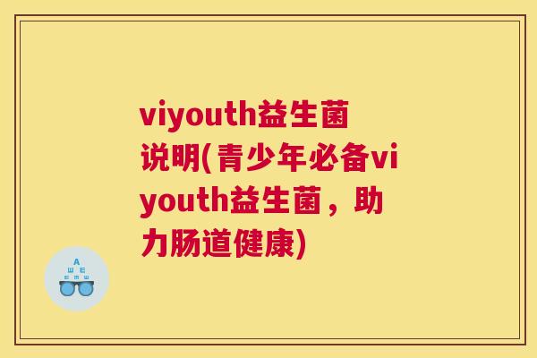 viyouth益生菌说明(青少年必备viyouth益生菌，助力肠道健康)