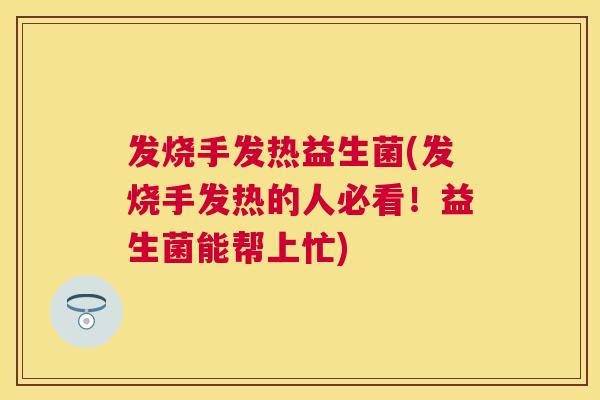 发烧手发热益生菌(发烧手发热的人必看！益生菌能帮上忙)