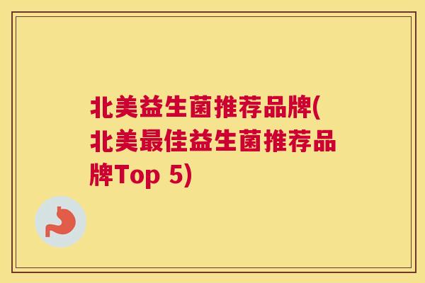 北美益生菌推荐品牌(北美最佳益生菌推荐品牌Top 5)