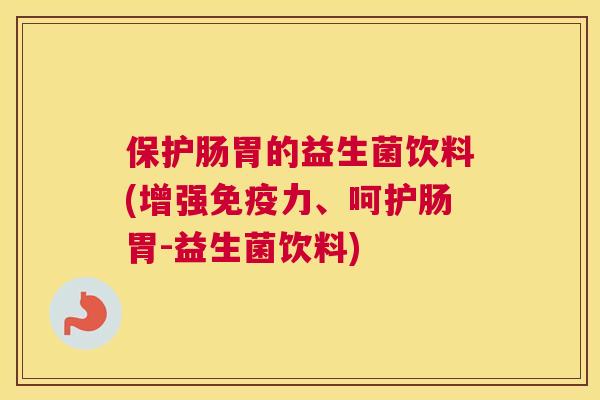 保护肠胃的益生菌饮料(增强免疫力、呵护肠胃-益生菌饮料)