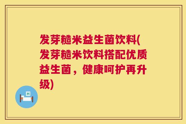 发芽糙米益生菌饮料(发芽糙米饮料搭配优质益生菌，健康呵护再升级)