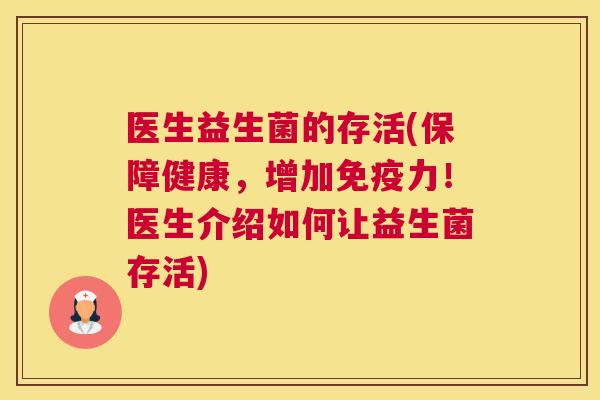 医生益生菌的存活(保障健康，增加免疫力！医生介绍如何让益生菌存活)