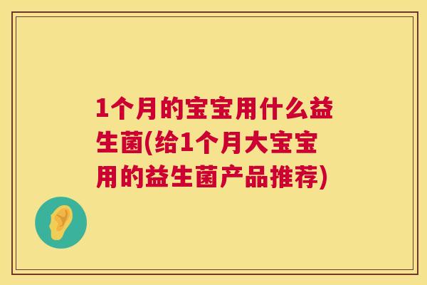 1个月的宝宝用什么益生菌(给1个月大宝宝用的益生菌产品推荐)