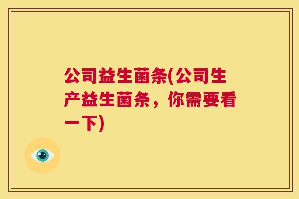 公司益生菌条(公司生产益生菌条，你需要看一下)