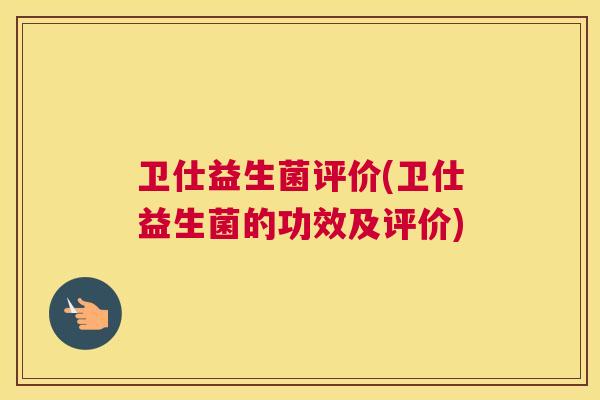 卫仕益生菌评价(卫仕益生菌的功效及评价)
