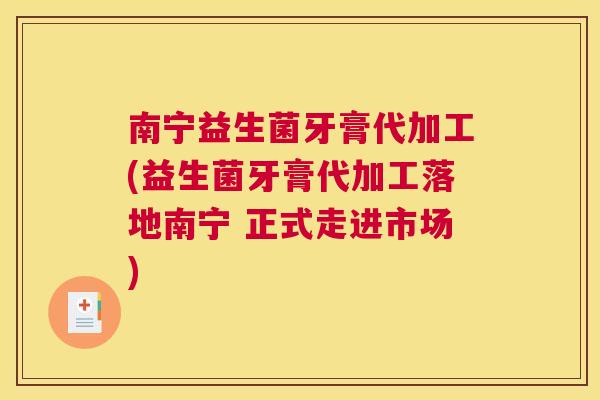 南宁益生菌牙膏代加工(益生菌牙膏代加工落地南宁 正式走进市场)