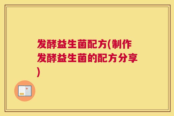 发酵益生菌配方(制作发酵益生菌的配方分享)