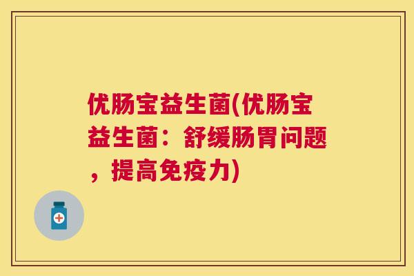 优肠宝益生菌(优肠宝益生菌：舒缓肠胃问题，提高免疫力)