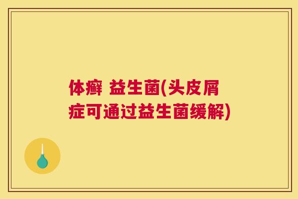 体癣 益生菌(头皮屑症可通过益生菌缓解)