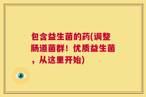 包含益生菌的药(调整肠道菌群！优质益生菌，从这里开始)