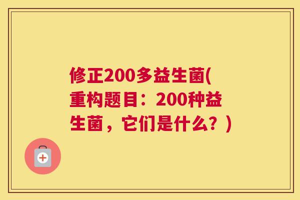 修正200多益生菌(重构题目：200种益生菌，它们是什么？)