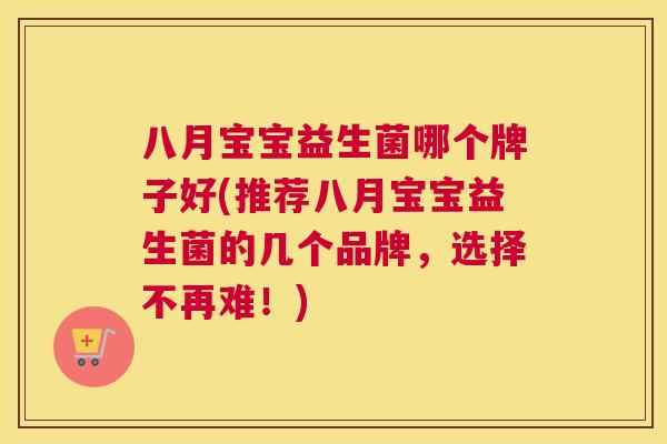 八月宝宝益生菌哪个牌子好(推荐八月宝宝益生菌的几个品牌，选择不再难！)
