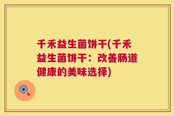 千禾益生菌饼干(千禾益生菌饼干：改善肠道健康的美味选择)