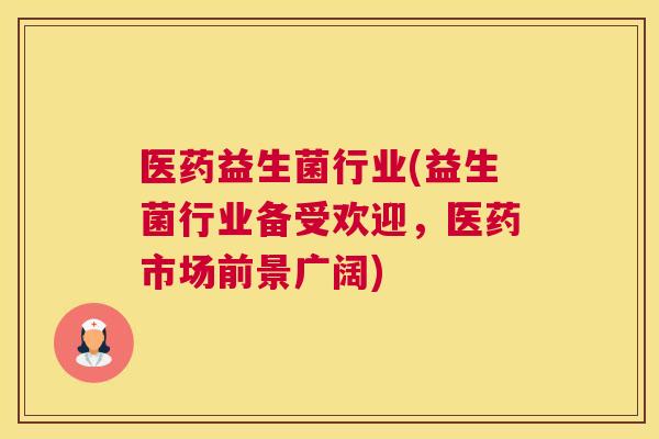 医药益生菌行业(益生菌行业备受欢迎，医药市场前景广阔)