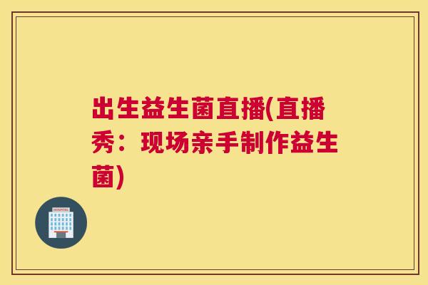 出生益生菌直播(直播秀：现场亲手制作益生菌)