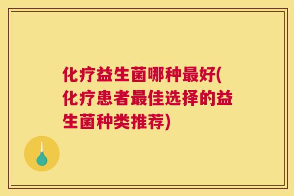 化疗益生菌哪种最好(化疗患者最佳选择的益生菌种类推荐)