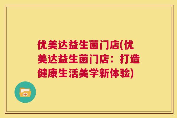 优美达益生菌门店(优美达益生菌门店：打造健康生活美学新体验)