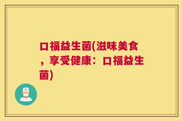 口福益生菌(滋味美食，享受健康：口福益生菌)