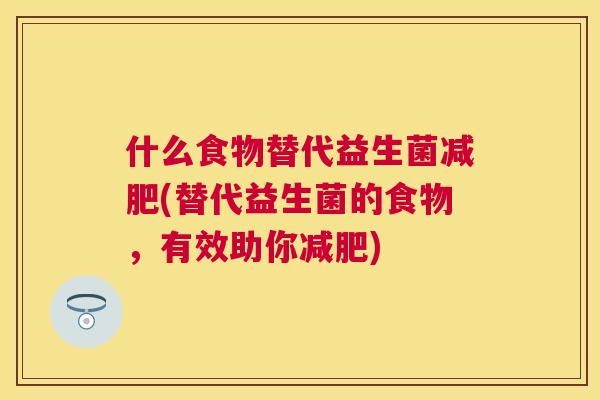 什么食物替代益生菌减肥(替代益生菌的食物，有效助你减肥)