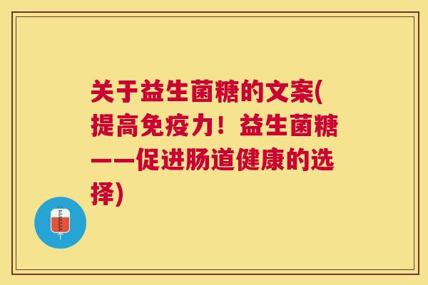 关于益生菌糖的文案(提高免疫力！益生菌糖——促进肠道健康的选择)