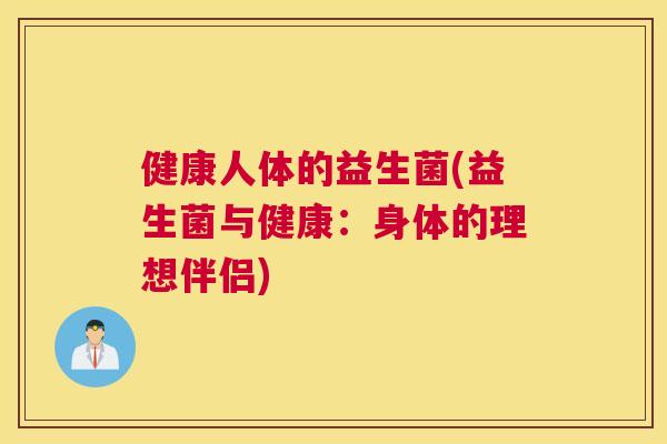健康人体的益生菌(益生菌与健康：身体的理想伴侣)