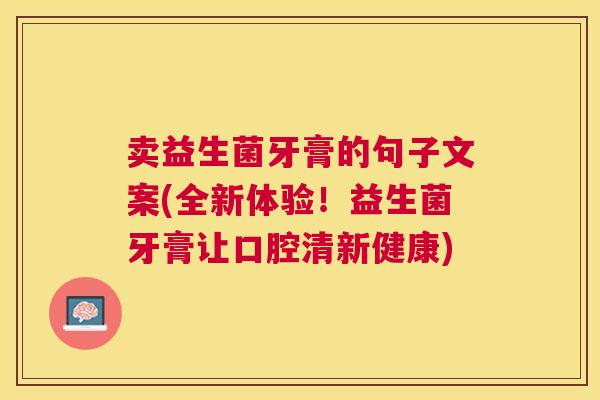 卖益生菌牙膏的句子文案(全新体验！益生菌牙膏让口腔清新健康)