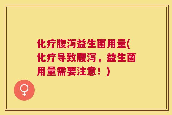化疗腹泻益生菌用量(化疗导致腹泻，益生菌用量需要注意！)
