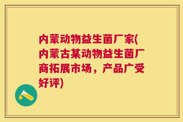 内蒙动物益生菌厂家(内蒙古某动物益生菌厂商拓展市场，产品广受好评)