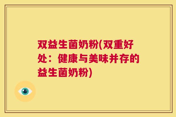 双益生菌奶粉(双重好处：健康与美味并存的益生菌奶粉)