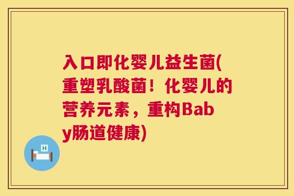 入口即化婴儿益生菌(重塑乳酸菌！化婴儿的营养元素，重构Baby肠道健康)