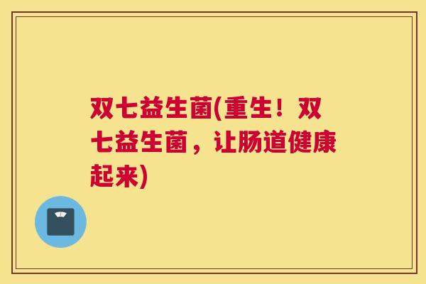 双七益生菌(重生！双七益生菌，让肠道健康起来)