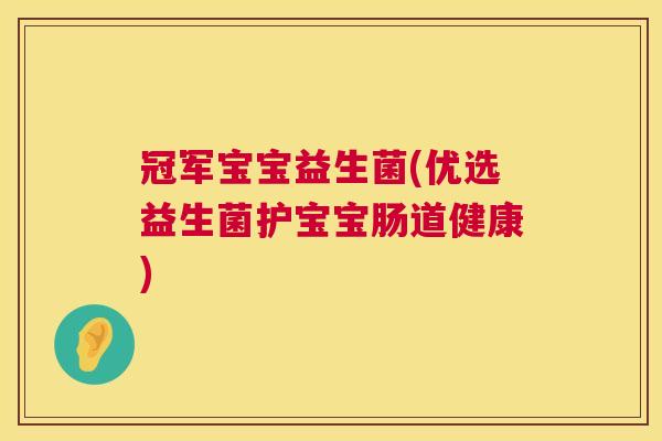 冠军宝宝益生菌(优选益生菌护宝宝肠道健康)