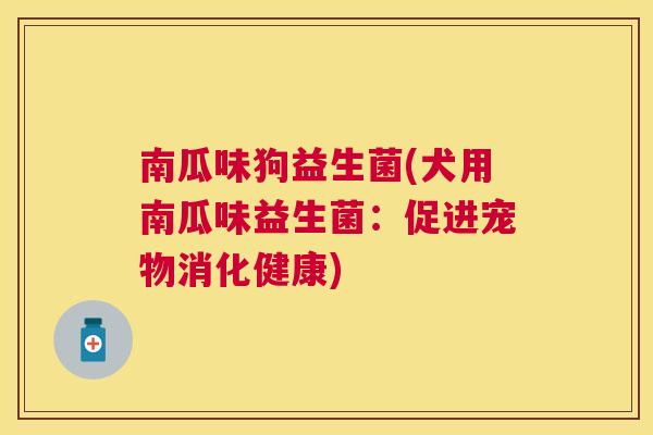 南瓜味狗益生菌(犬用南瓜味益生菌：促进宠物消化健康)